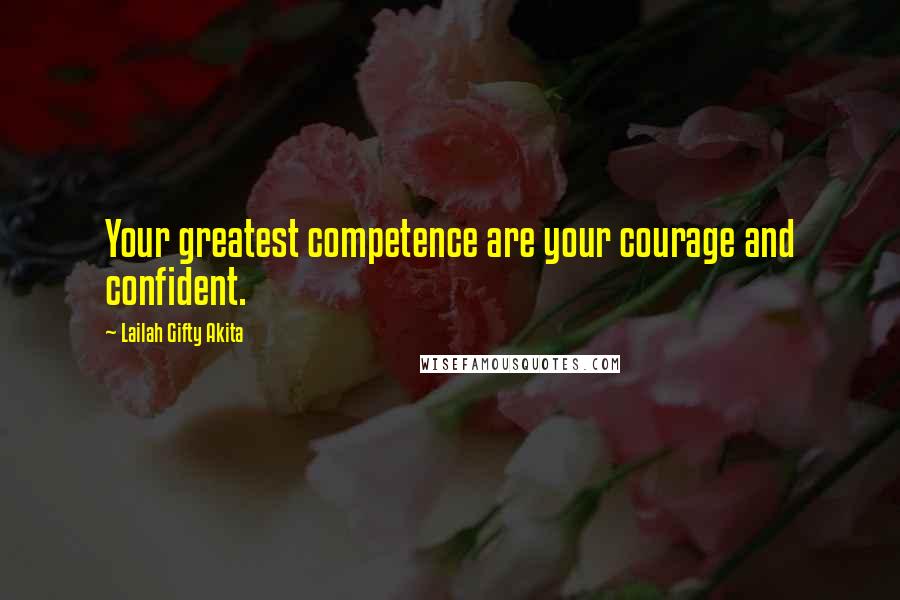 Lailah Gifty Akita Quotes: Your greatest competence are your courage and confident.