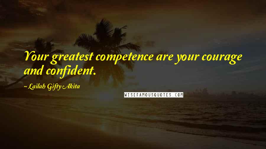 Lailah Gifty Akita Quotes: Your greatest competence are your courage and confident.