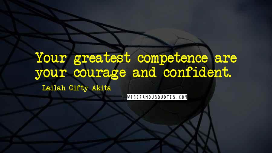 Lailah Gifty Akita Quotes: Your greatest competence are your courage and confident.