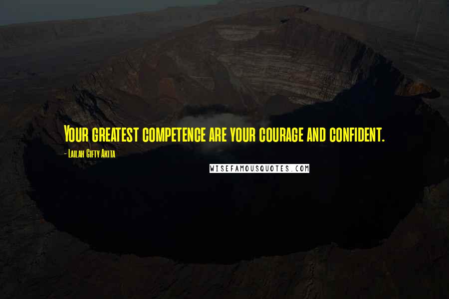 Lailah Gifty Akita Quotes: Your greatest competence are your courage and confident.