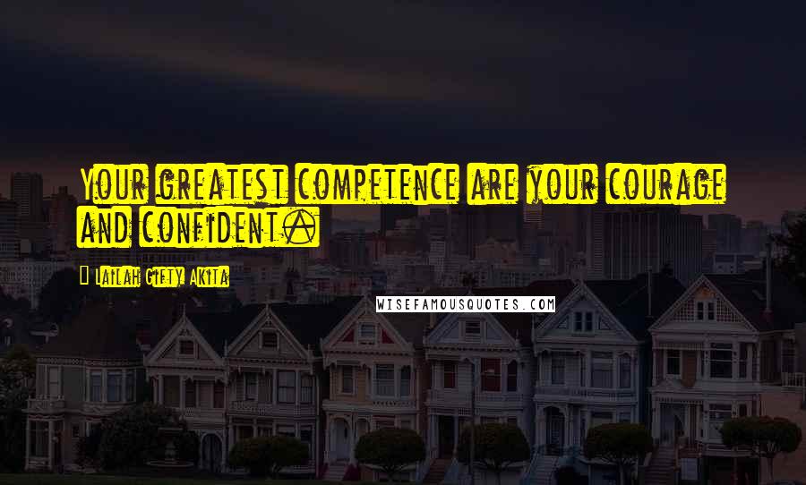 Lailah Gifty Akita Quotes: Your greatest competence are your courage and confident.