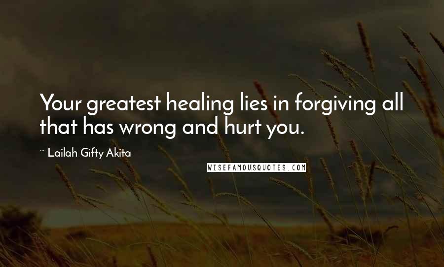 Lailah Gifty Akita Quotes: Your greatest healing lies in forgiving all that has wrong and hurt you.