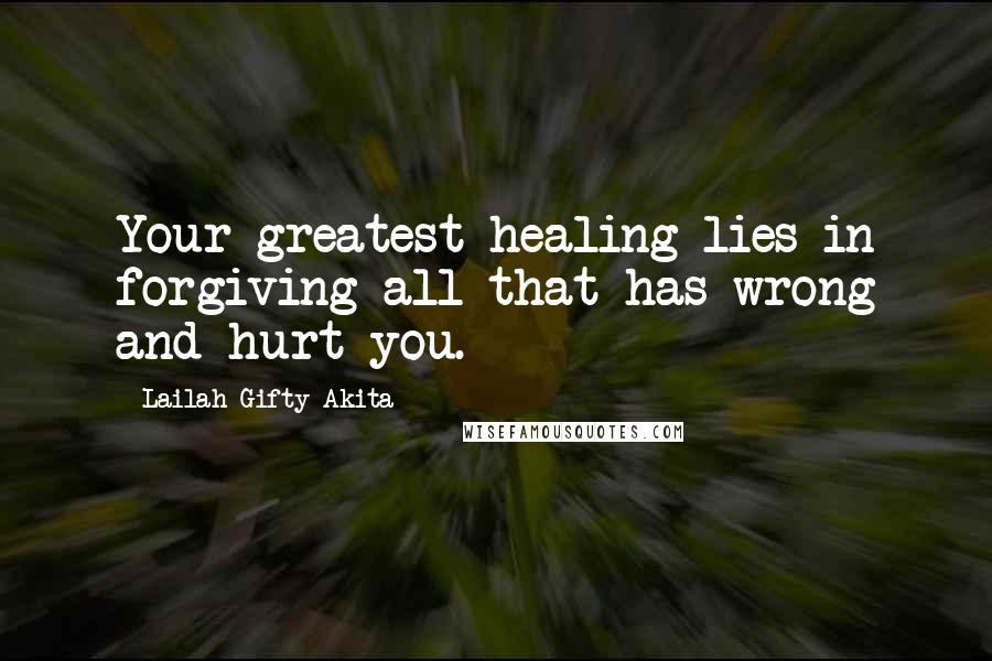 Lailah Gifty Akita Quotes: Your greatest healing lies in forgiving all that has wrong and hurt you.