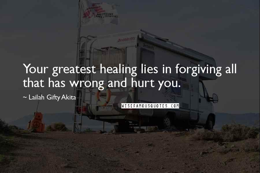 Lailah Gifty Akita Quotes: Your greatest healing lies in forgiving all that has wrong and hurt you.