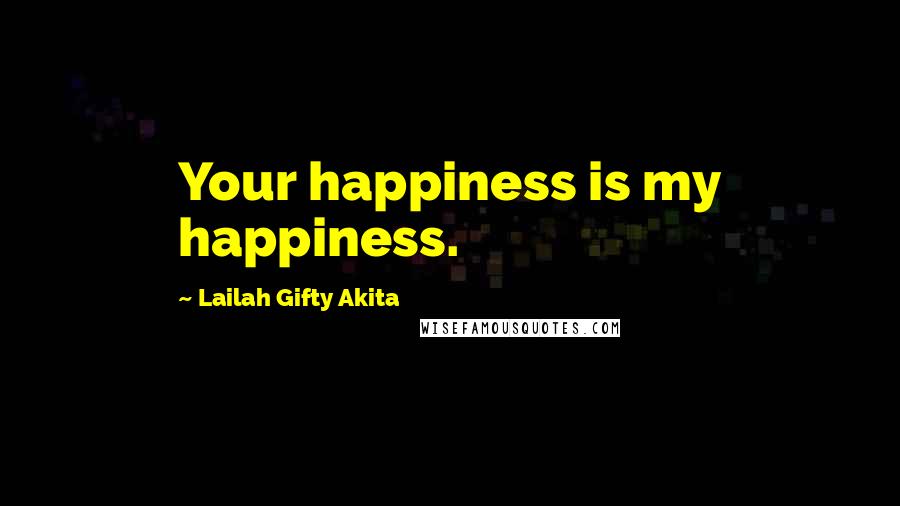 Lailah Gifty Akita Quotes: Your happiness is my happiness.