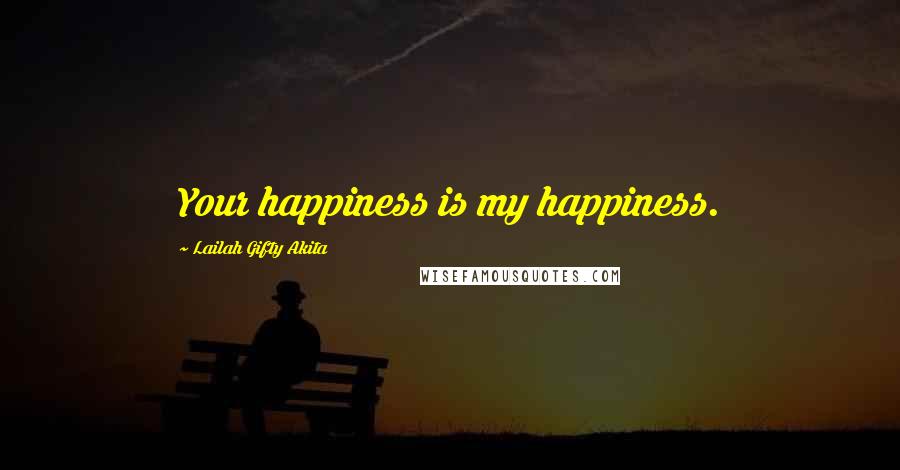 Lailah Gifty Akita Quotes: Your happiness is my happiness.