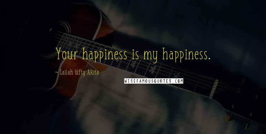 Lailah Gifty Akita Quotes: Your happiness is my happiness.