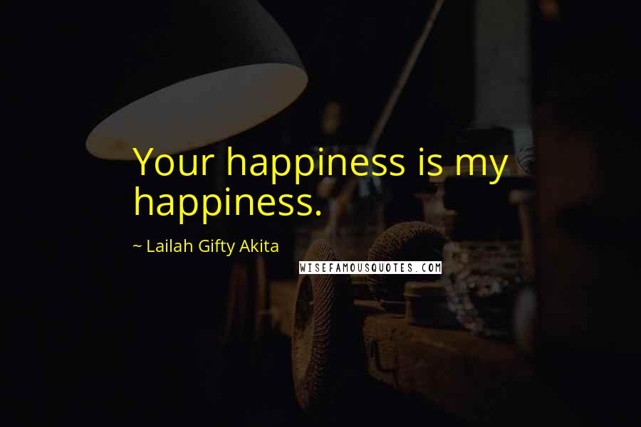 Lailah Gifty Akita Quotes: Your happiness is my happiness.