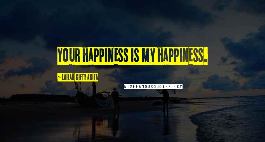Lailah Gifty Akita Quotes: Your happiness is my happiness.