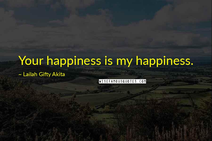 Lailah Gifty Akita Quotes: Your happiness is my happiness.