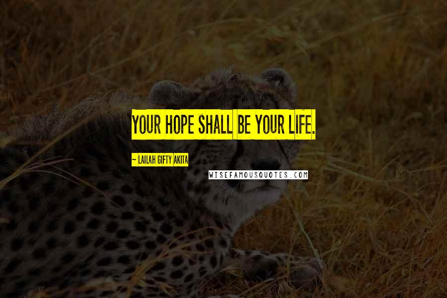 Lailah Gifty Akita Quotes: Your hope shall be your life.