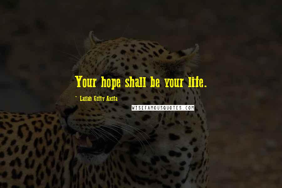 Lailah Gifty Akita Quotes: Your hope shall be your life.