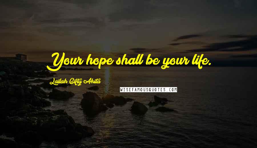 Lailah Gifty Akita Quotes: Your hope shall be your life.