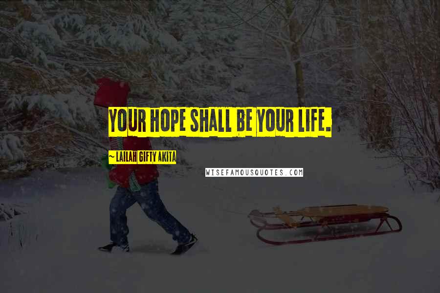 Lailah Gifty Akita Quotes: Your hope shall be your life.