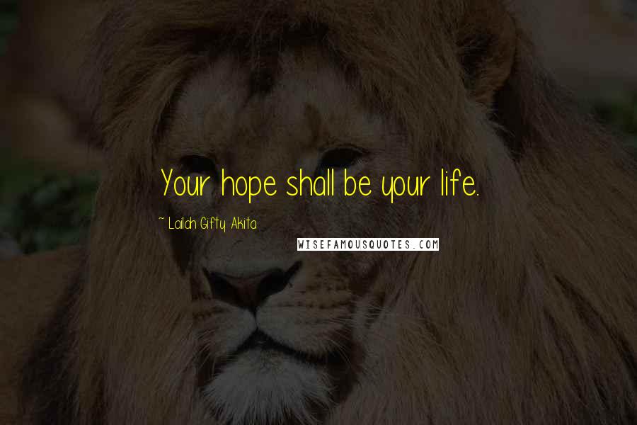 Lailah Gifty Akita Quotes: Your hope shall be your life.