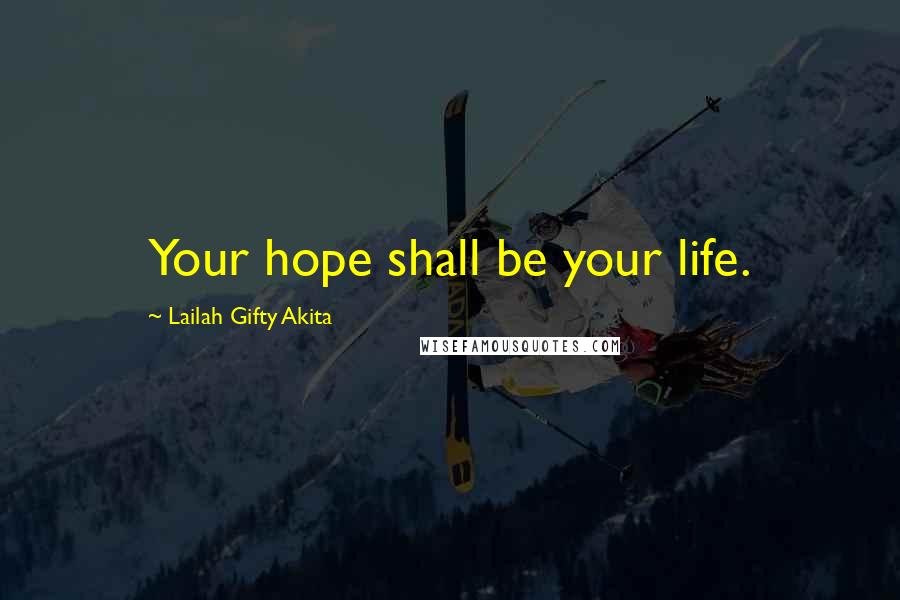 Lailah Gifty Akita Quotes: Your hope shall be your life.