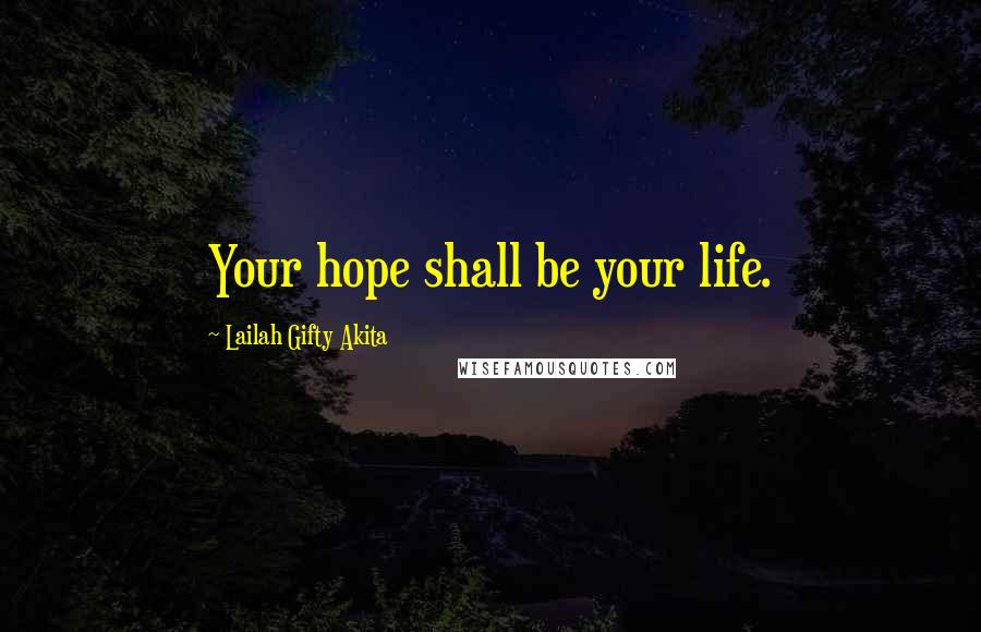 Lailah Gifty Akita Quotes: Your hope shall be your life.