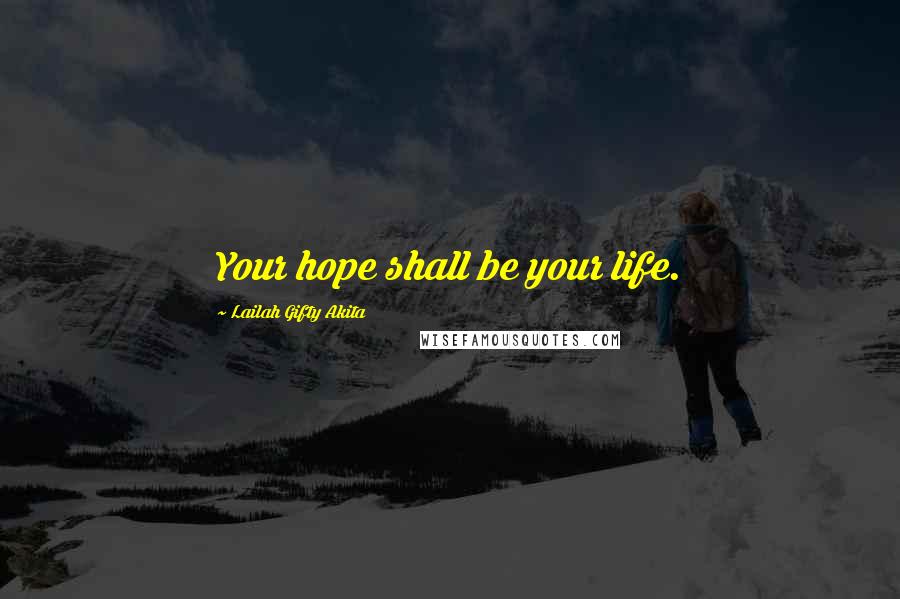 Lailah Gifty Akita Quotes: Your hope shall be your life.