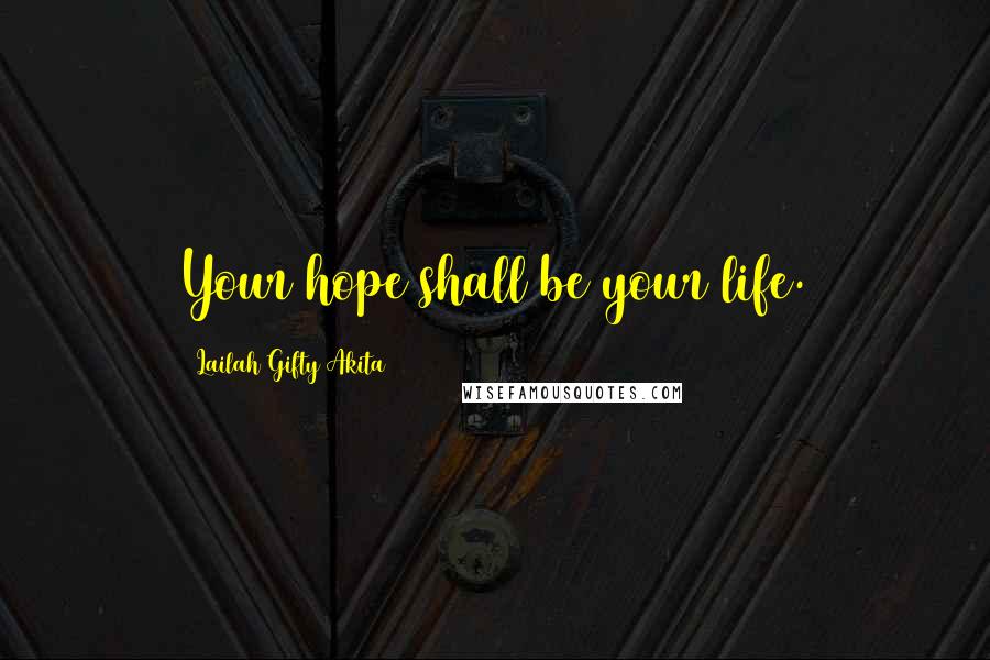 Lailah Gifty Akita Quotes: Your hope shall be your life.