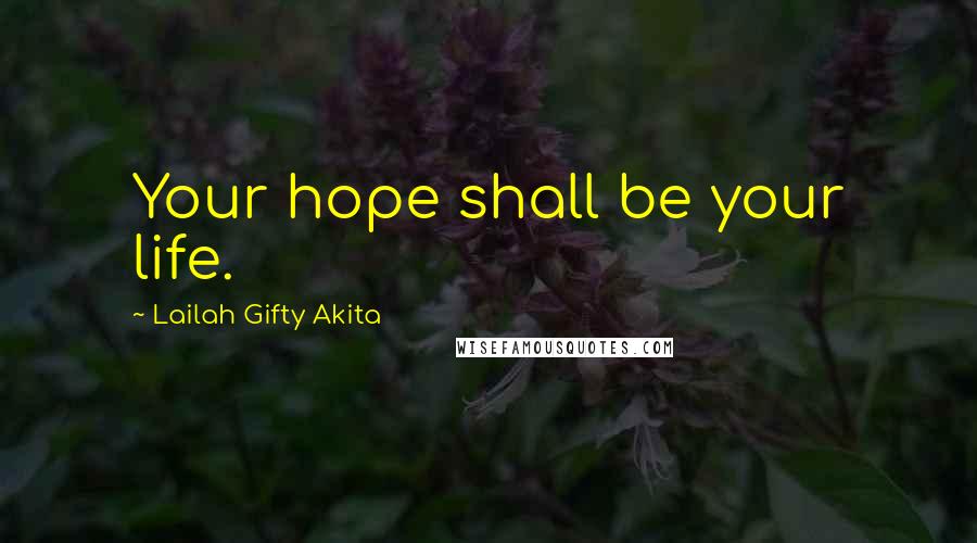 Lailah Gifty Akita Quotes: Your hope shall be your life.