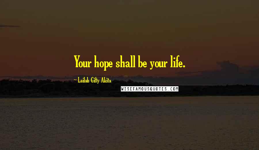 Lailah Gifty Akita Quotes: Your hope shall be your life.