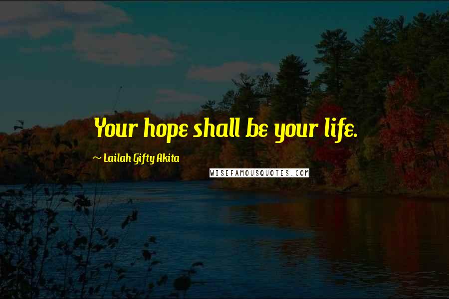 Lailah Gifty Akita Quotes: Your hope shall be your life.