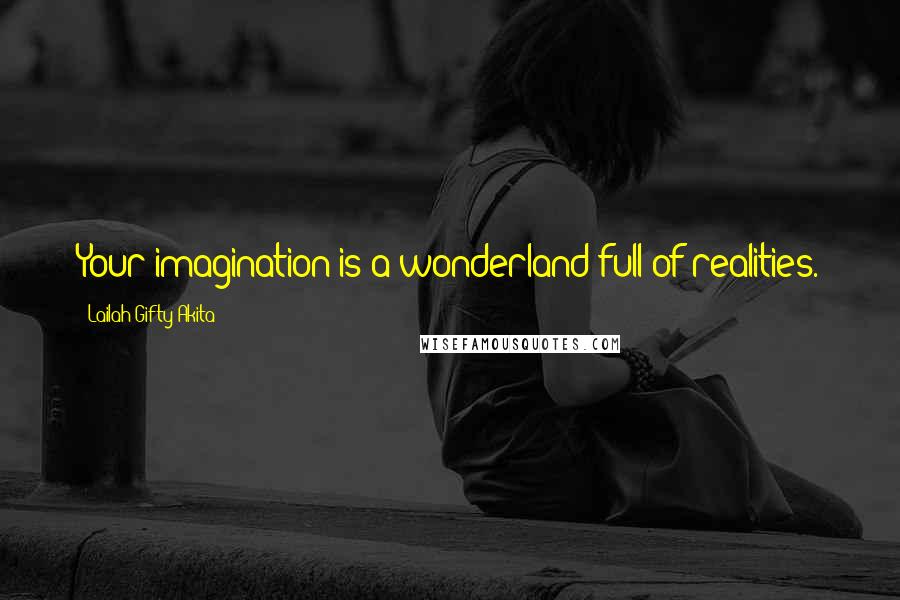 Lailah Gifty Akita Quotes: Your imagination is a wonderland full of realities.
