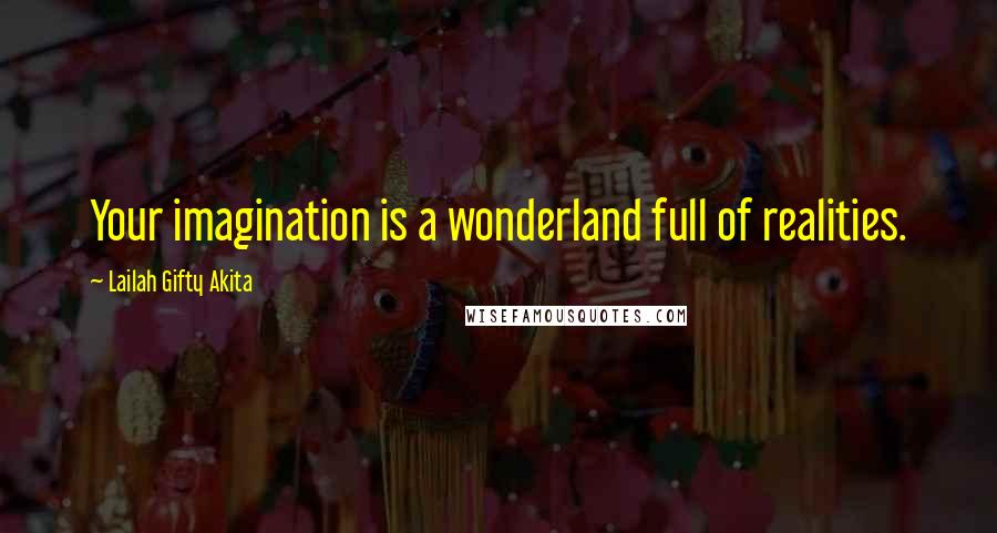 Lailah Gifty Akita Quotes: Your imagination is a wonderland full of realities.