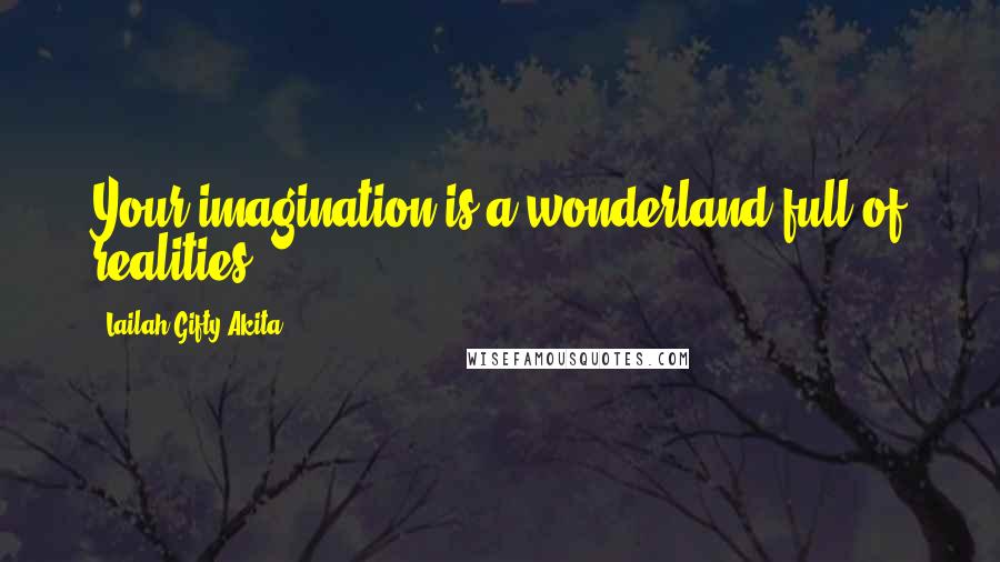 Lailah Gifty Akita Quotes: Your imagination is a wonderland full of realities.