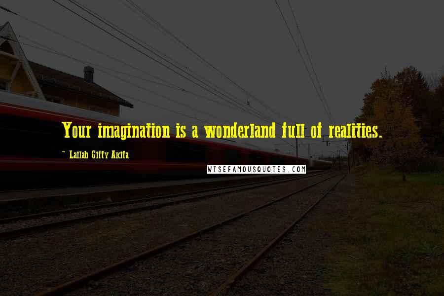 Lailah Gifty Akita Quotes: Your imagination is a wonderland full of realities.