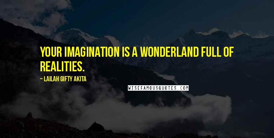 Lailah Gifty Akita Quotes: Your imagination is a wonderland full of realities.