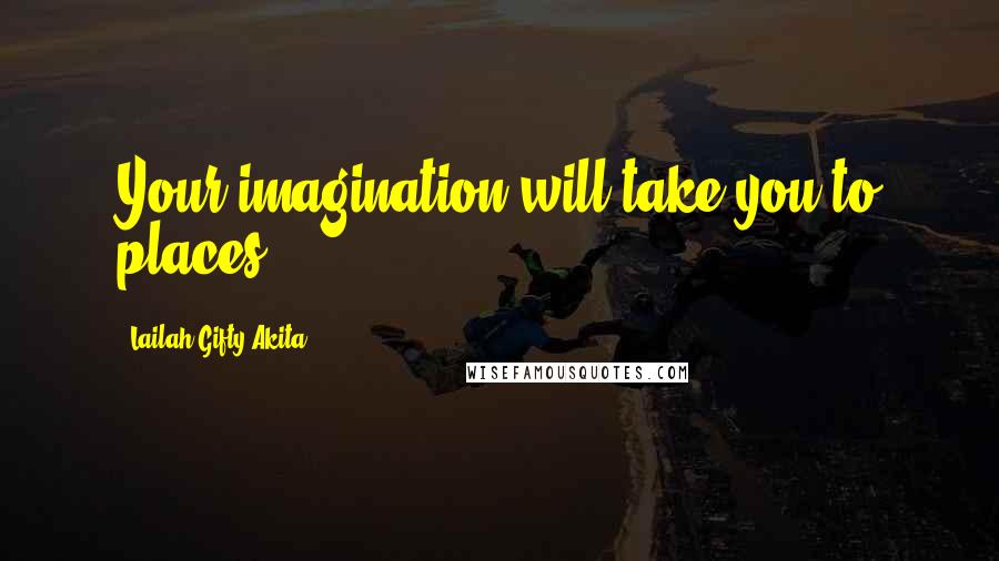 Lailah Gifty Akita Quotes: Your imagination will take you to places.