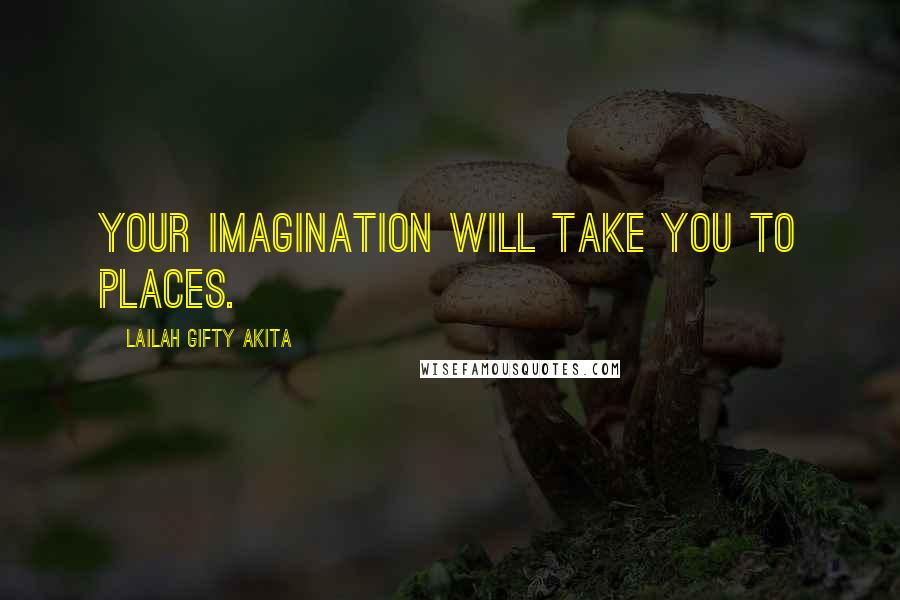 Lailah Gifty Akita Quotes: Your imagination will take you to places.