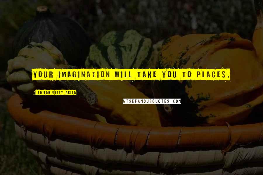 Lailah Gifty Akita Quotes: Your imagination will take you to places.
