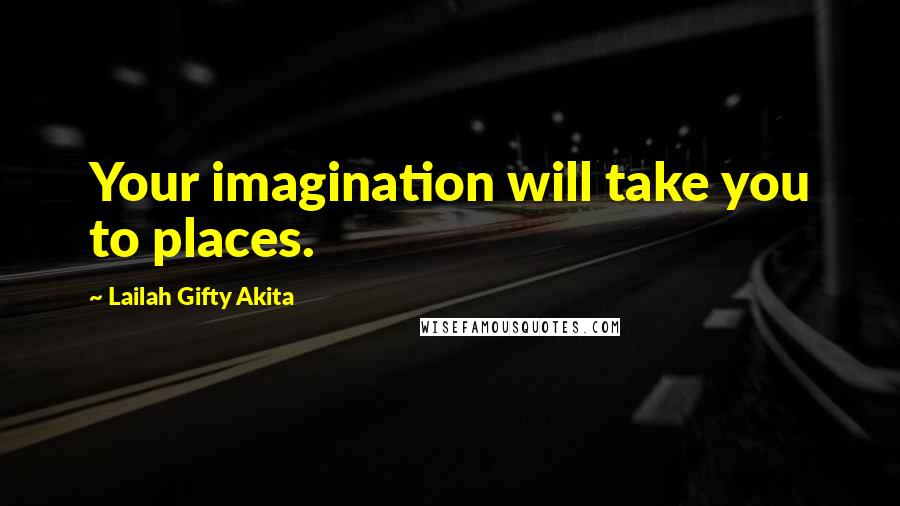 Lailah Gifty Akita Quotes: Your imagination will take you to places.