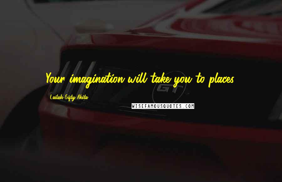 Lailah Gifty Akita Quotes: Your imagination will take you to places.