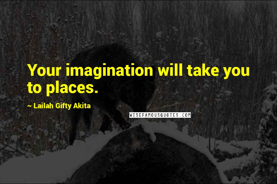 Lailah Gifty Akita Quotes: Your imagination will take you to places.
