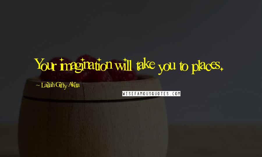 Lailah Gifty Akita Quotes: Your imagination will take you to places.