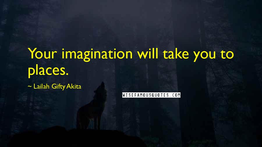 Lailah Gifty Akita Quotes: Your imagination will take you to places.