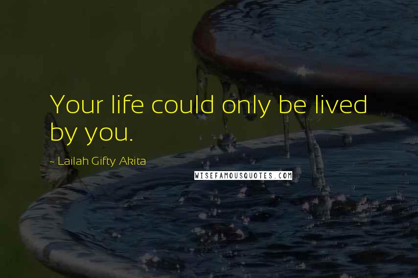 Lailah Gifty Akita Quotes: Your life could only be lived by you.