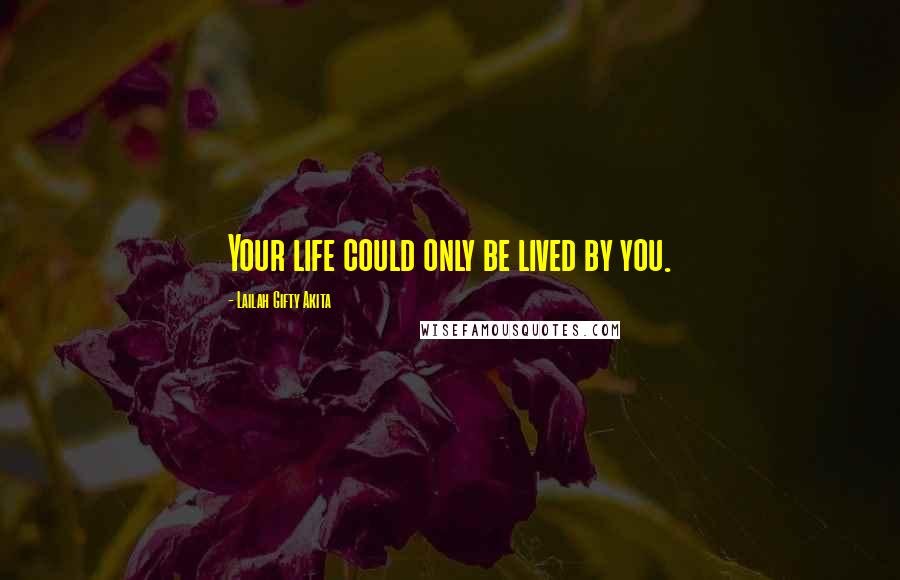 Lailah Gifty Akita Quotes: Your life could only be lived by you.