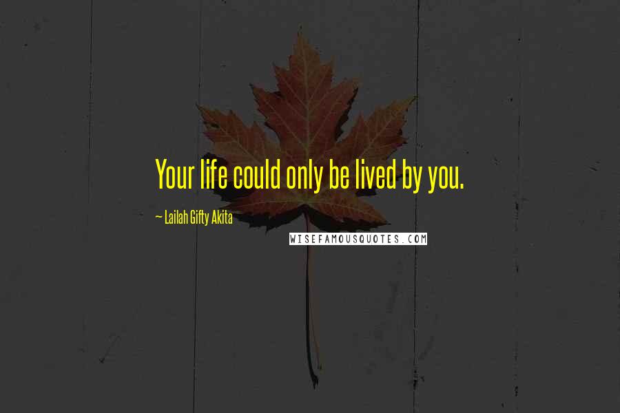 Lailah Gifty Akita Quotes: Your life could only be lived by you.