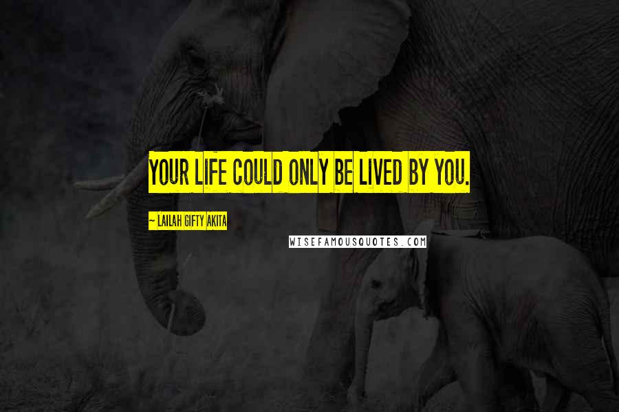 Lailah Gifty Akita Quotes: Your life could only be lived by you.