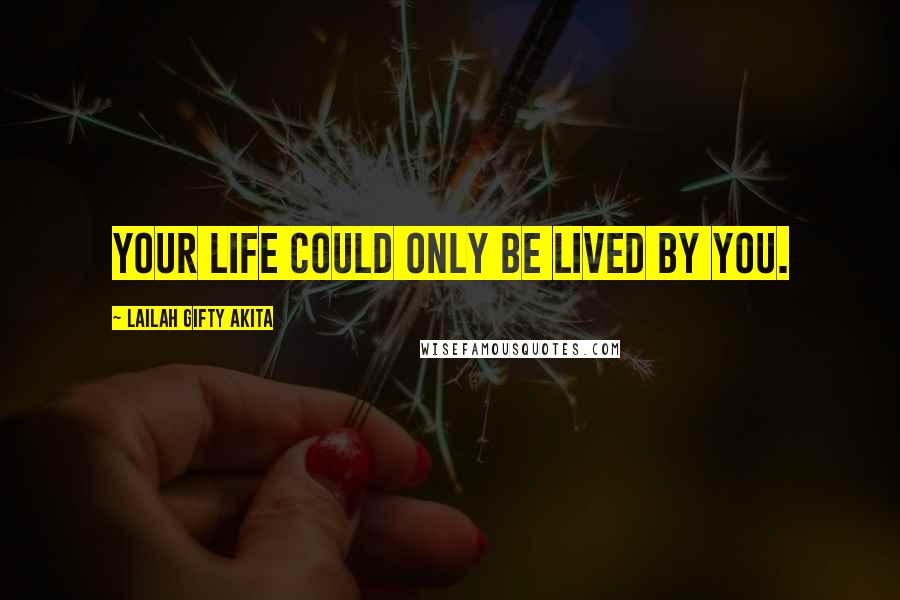 Lailah Gifty Akita Quotes: Your life could only be lived by you.