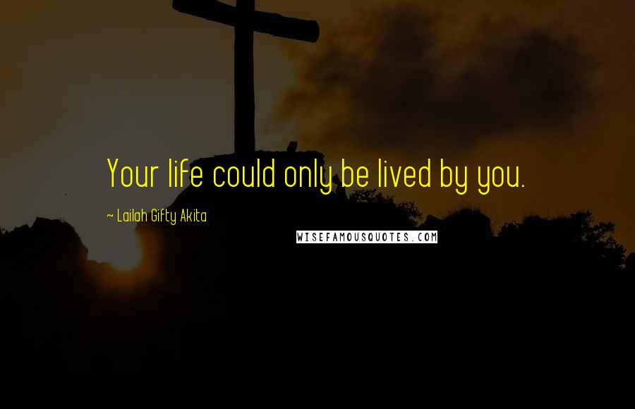 Lailah Gifty Akita Quotes: Your life could only be lived by you.