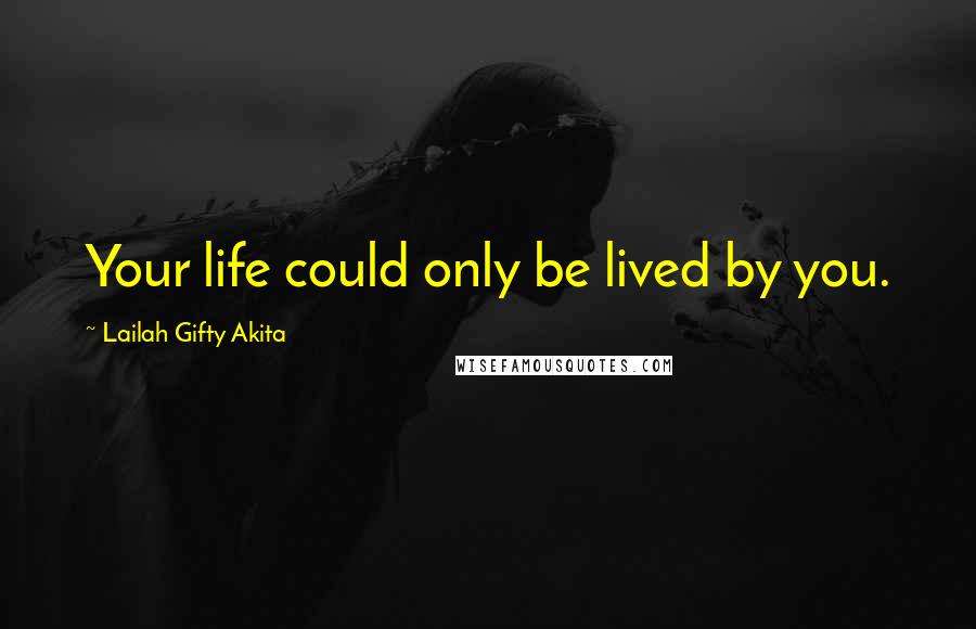 Lailah Gifty Akita Quotes: Your life could only be lived by you.