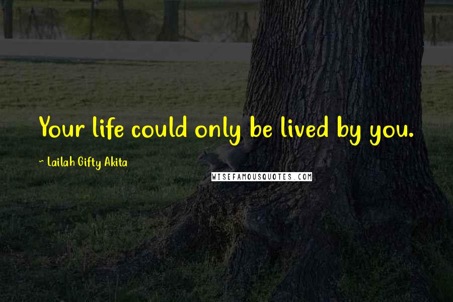 Lailah Gifty Akita Quotes: Your life could only be lived by you.