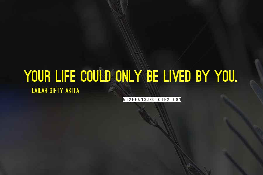 Lailah Gifty Akita Quotes: Your life could only be lived by you.