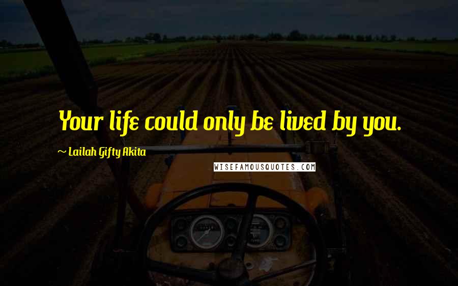 Lailah Gifty Akita Quotes: Your life could only be lived by you.