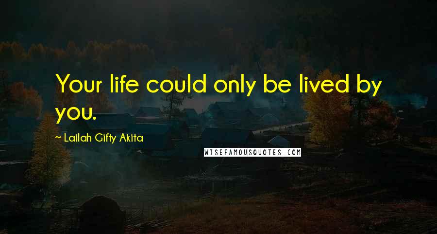 Lailah Gifty Akita Quotes: Your life could only be lived by you.